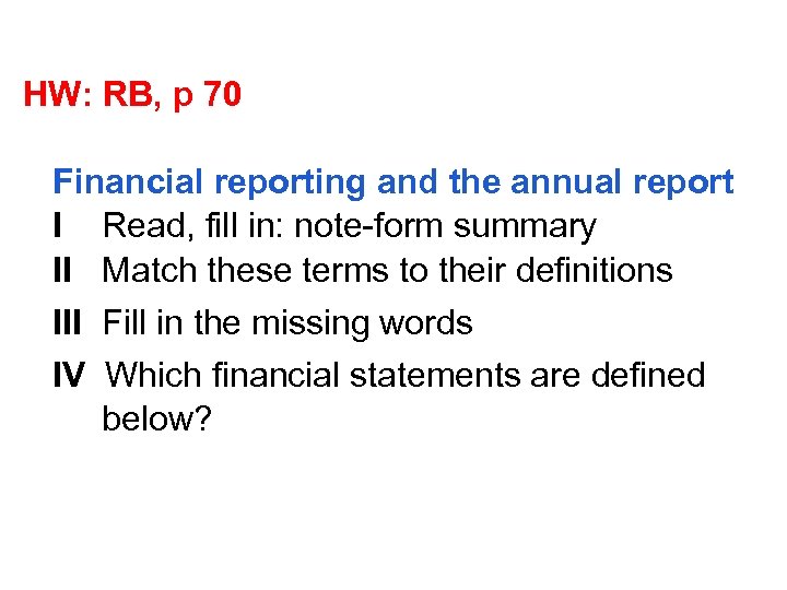 HW: RB, p 70 Financial reporting and the annual report I Read, fill in: