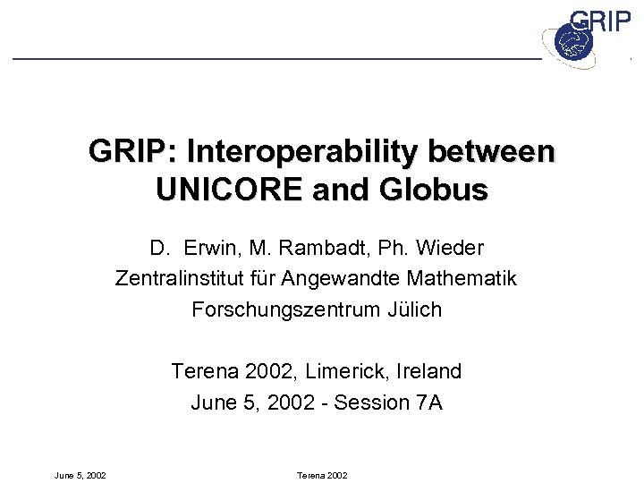 GRIP: Interoperability between UNICORE and Globus D. Erwin, M. Rambadt, Ph. Wieder Zentralinstitut für