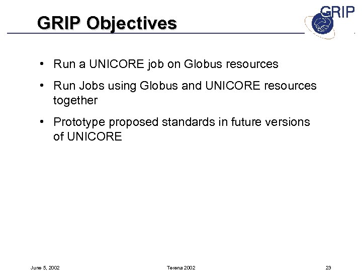 GRIP Objectives • Run a UNICORE job on Globus resources • Run Jobs using