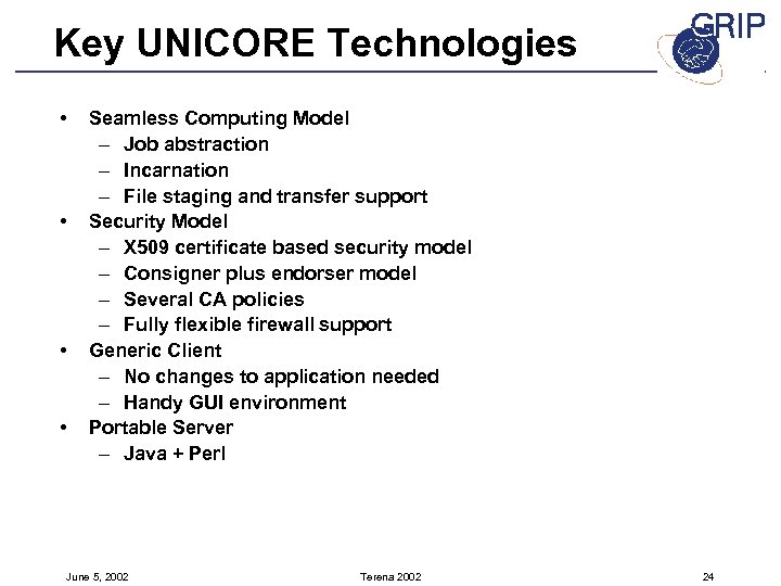 Key UNICORE Technologies • • Seamless Computing Model – Job abstraction – Incarnation –