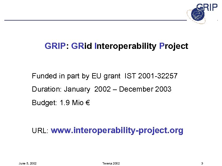 GRIP: GRid Interoperability Project Funded in part by EU grant IST 2001 -32257 Duration: