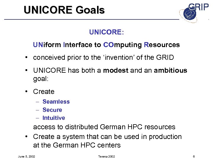 UNICORE Goals UNICORE: UNiform Interface to COmputing Resources • conceived prior to the ‘invention’
