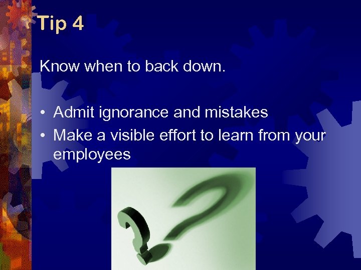 Tip 4 Know when to back down. • Admit ignorance and mistakes • Make