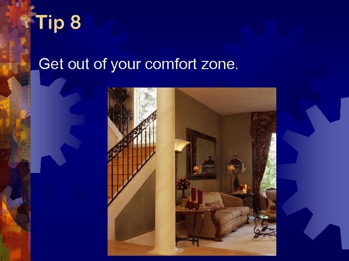 Tip 8 Get out of your comfort zone. 