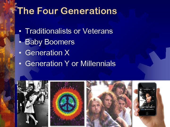 The Four Generations • • Traditionalists or Veterans Baby Boomers Generation X Generation Y