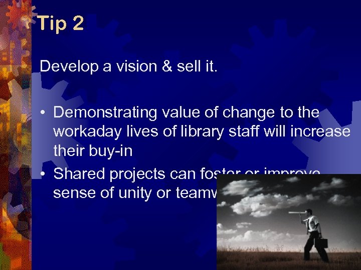 Tip 2 Develop a vision & sell it. • Demonstrating value of change to