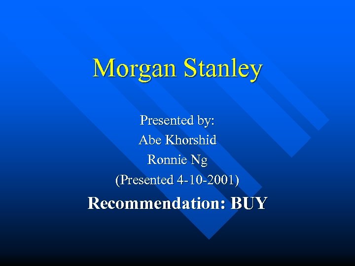 Morgan Stanley Presented by: Abe Khorshid Ronnie Ng (Presented 4 -10 -2001) Recommendation: BUY