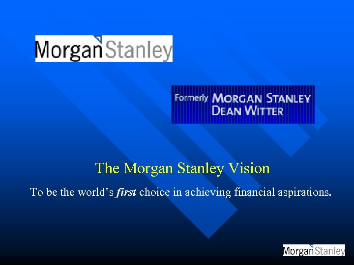 The Morgan Stanley Vision To be the world’s first choice in achieving financial aspirations.