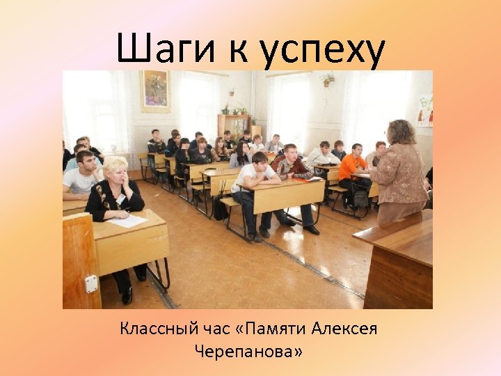 Шаги к успеху Классный час «Памяти Алексея Черепанова» 