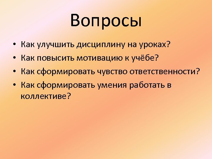 Вопросы • • Как улучшить дисциплину на уроках? Как повысить мотивацию к учёбе? Как