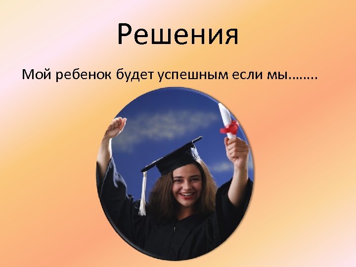 Решения Мой ребенок будет успешным если мы……. . 