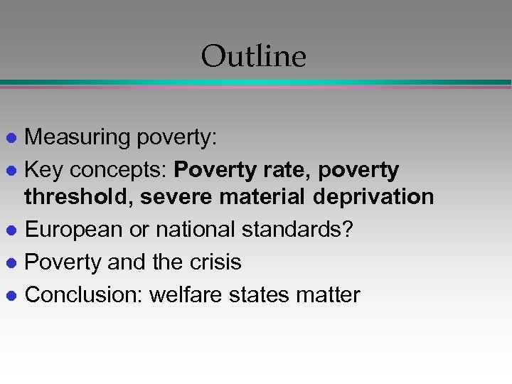 Outline Measuring poverty: l Key concepts: Poverty rate, poverty threshold, severe material deprivation l