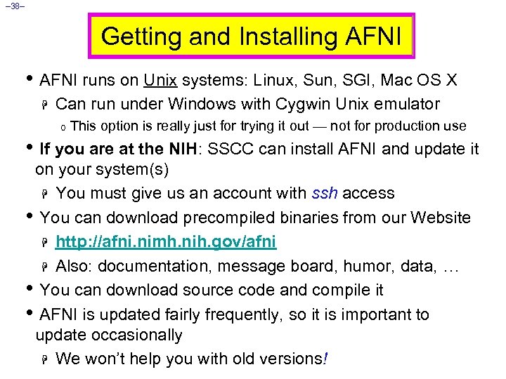 – 38– Getting and Installing AFNI • AFNI runs on Unix systems: Linux, Sun,