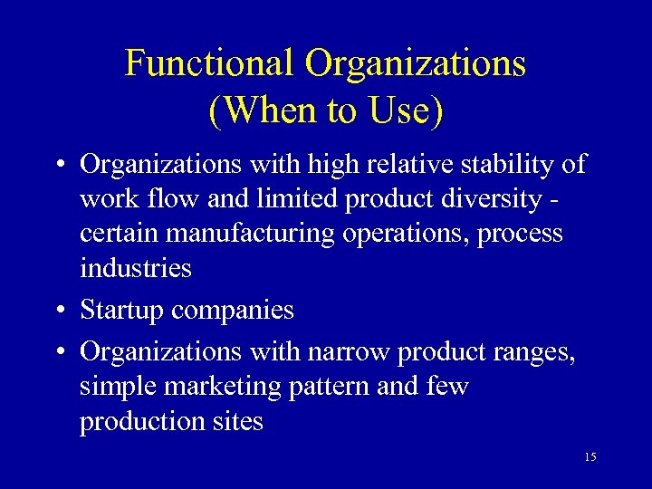Functional Organizations (When to Use) • Organizations with high relative stability of work flow