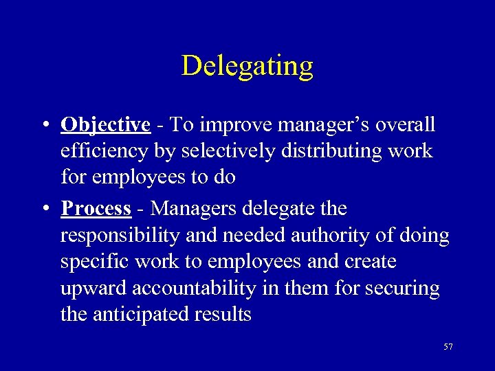 Delegating • Objective - To improve manager’s overall efficiency by selectively distributing work for