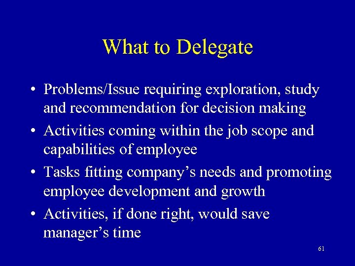 What to Delegate • Problems/Issue requiring exploration, study and recommendation for decision making •