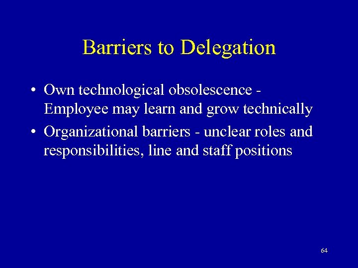 Barriers to Delegation • Own technological obsolescence Employee may learn and grow technically •