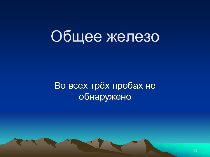 Общее железо Во всех трёх пробах не обнаружено 15 
