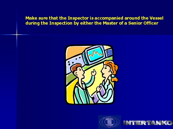 Make sure that the Inspector is accompanied around the Vessel during the Inspection by