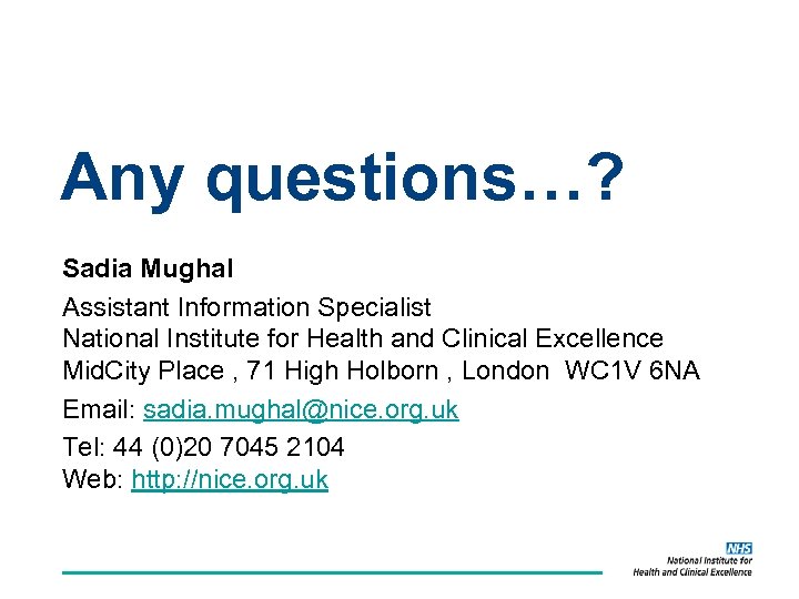 Any questions…? Sadia Mughal Assistant Information Specialist National Institute for Health and Clinical Excellence