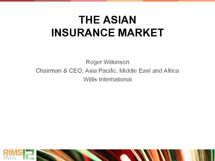 THE ASIAN INSURANCE MARKET Roger Wilkinson Chairman & CEO, Asia Pacific, Middle East and