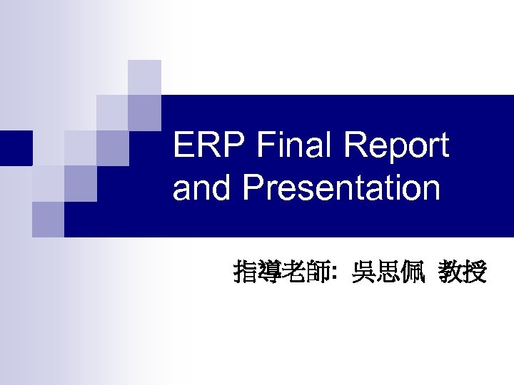 ERP Final Report and Presentation 指導老師: 吳思佩 教授 