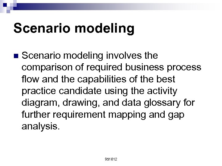 Scenario modeling n Scenario modeling involves the comparison of required business process flow and