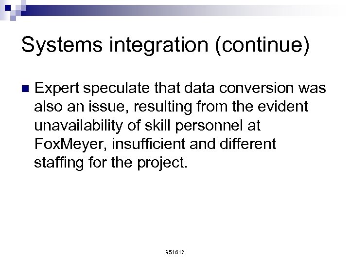 Systems integration (continue) n Expert speculate that data conversion was also an issue, resulting