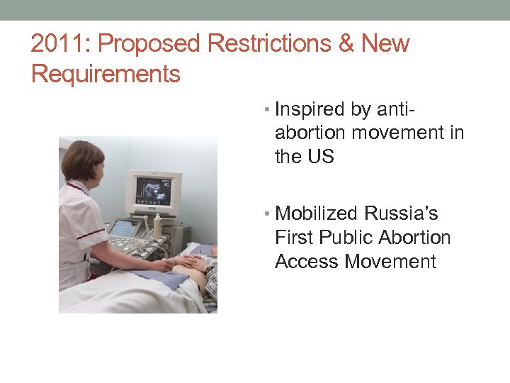 2011: Proposed Restrictions & New Requirements • Inspired by anti- abortion movement in the