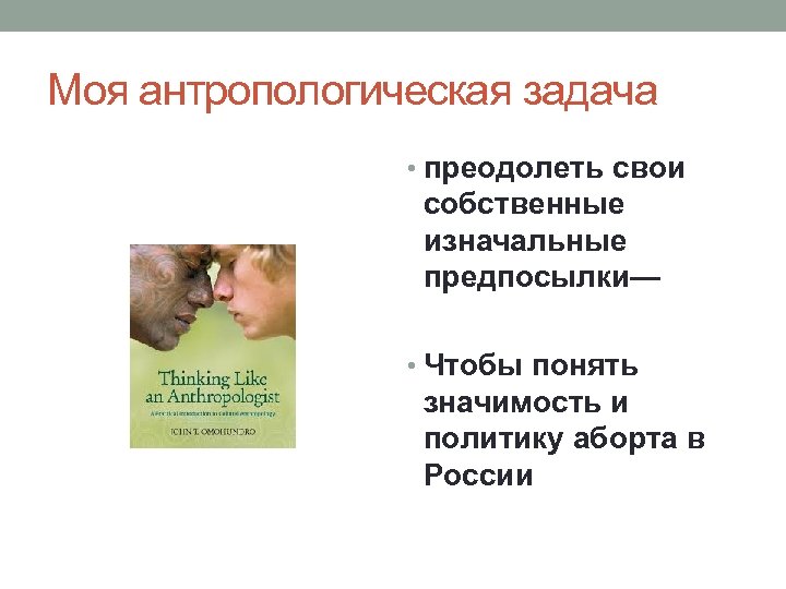 Моя антропологическая задача • преодолеть свои собственные изначальные предпосылки— • Чтобы понять значимость и