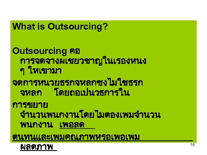 What is Outsourcing? Outsourcing คอ การจดจางผเชยวชาญในเรองหนง ๆ ใหเขามา จดการหนวยธรกจหลกซงไมใชธรก จหลก โดยถอเปนวธการใน การขยาย จำนวนพนกงานโดยไมตองเพมจำนวน พนกงาน