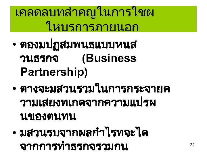 เคลดลบทสำคญในการใชผ ใหบรการภายนอก • ตองมปฏสมพนธแบบหนส วนธรกจ (Business Partnership) • ตางจะมสวนรวมในการกระจายค วามเสยงทเกดจากความแปรผ นของตนทน • มสวนรบจากผลกำไรทจะได จากการทำธรกจรวมกน