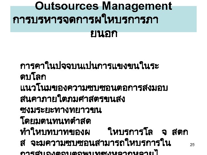 Outsources Management การบรหารจดการผใหบรการภา ยนอก การคาในปจจบนเปนการแขงขนในระ ดบโลก แนวโนมของความซบซอนตอการสงมอบ สนคาภายใตภมศาสตรขนสง ซงมระยะทางทยาวขน โดยมตนทนทตำสด ทำใหบทบาทของผ ใหบรการโล จ สตก
