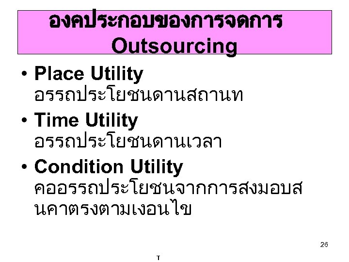 องคประกอบของการจดการ Outsourcing • Place Utility อรรถประโยชนดานสถานท • Time Utility อรรถประโยชนดานเวลา • Condition Utility คออรรถประโยชนจากการสงมอบส
