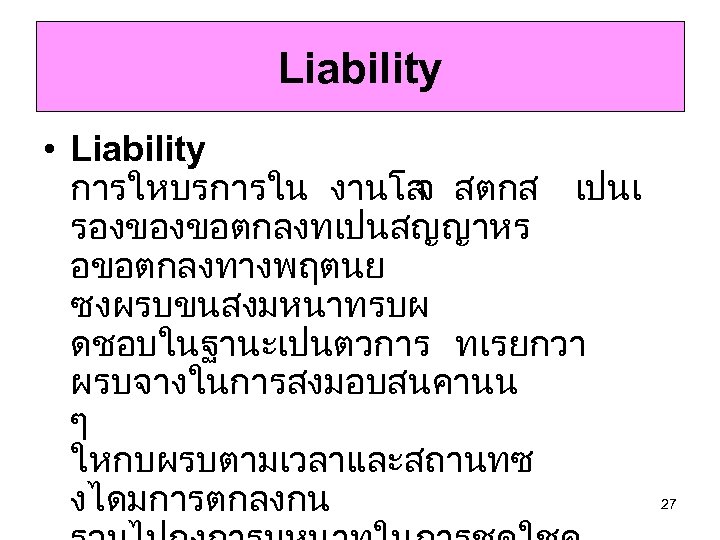 Liability • Liability การใหบรการใน งานโล สตกส เปนเ จ รองของขอตกลงทเปนสญญาหร อขอตกลงทางพฤตนย ซงผรบขนสงมหนาทรบผ ดชอบในฐานะเปนตวการ ทเรยกวา ผรบจางในการสงมอบสนคานน