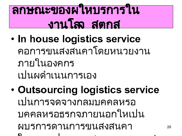 ลกษณะของผใหบรการใน งานโลจ สตกส • In house logistics service คอการขนสงสนคาโดยหนวยงาน ภายในองคกร เปนผดำเนนการเอง • Outsourcing logistics