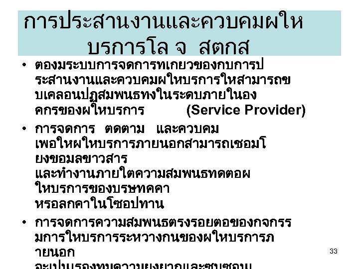 การประสานงานและควบคมผให บรการโล จ สตกส • ตองมระบบการจดการทเกยวของกบการป ระสานงานและควบคมผใหบรการใหสามารถข บเคลอนปฏสมพนธทงในระดบภายในอง คกรของผใหบรการ (Service Provider) • การจดการ ตดตาม
