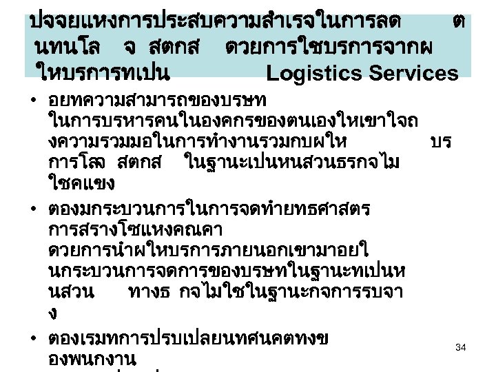 ปจจยแหงการประสบความสำเรจในการลด ต นทนโล จ สตกส ดวยการใชบรการจากผ ใหบรการทเปน Logistics Services • อยทความสามารถของบรษท ในการบรหารคนในองคกรของตนเองใหเขาใจถ งความรวมมอในการทำงานรวมกบผให บร