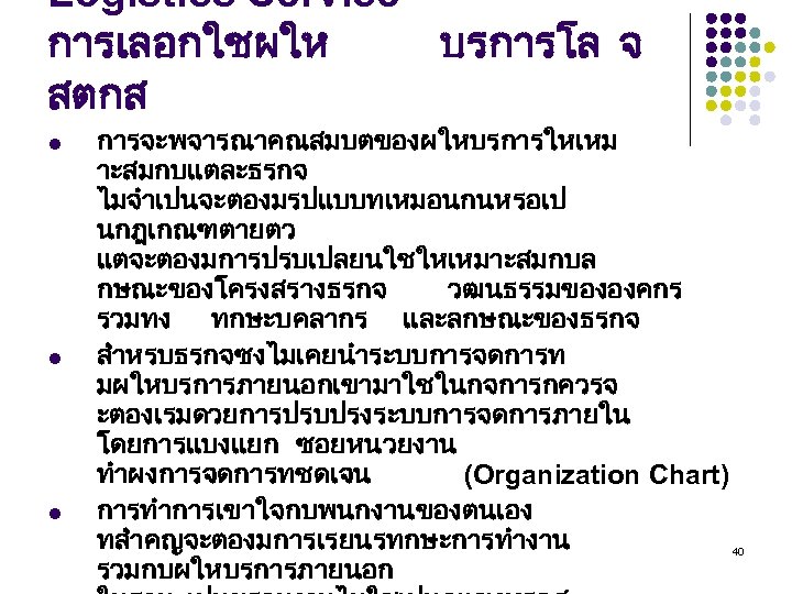 Logistics Service การเลอกใชผให บรการโล จ สตกส l l l การจะพจารณาคณสมบตของผใหบรการใหเหม าะสมกบแตละธรกจ ไมจำเปนจะตองมรปแบบทเหมอนกนหรอเป นกฎเกณฑตายตว แตจะตองมการปรบเปลยนใชใหเหมาะสมกบล