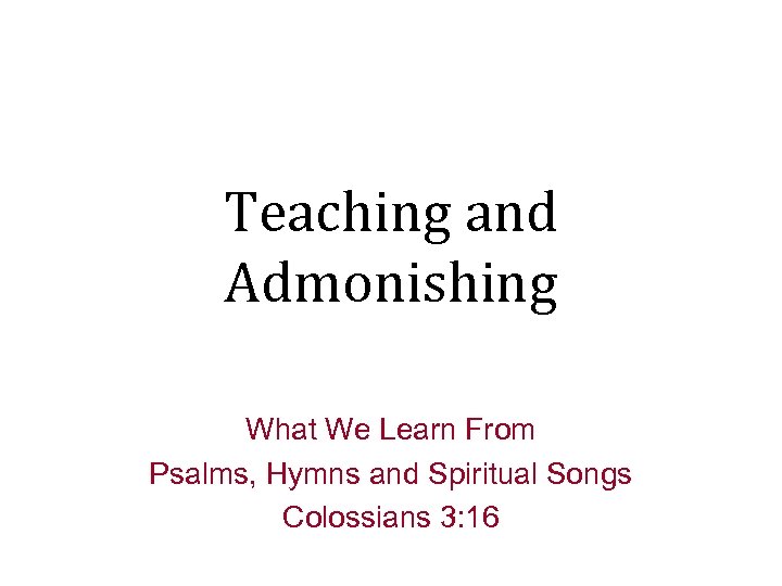 Teaching and Admonishing What We Learn From Psalms, Hymns and Spiritual Songs Colossians 3: