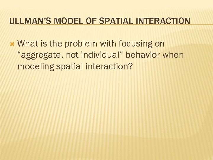 ULLMAN’S MODEL OF SPATIAL INTERACTION What is the problem with focusing on “aggregate, not
