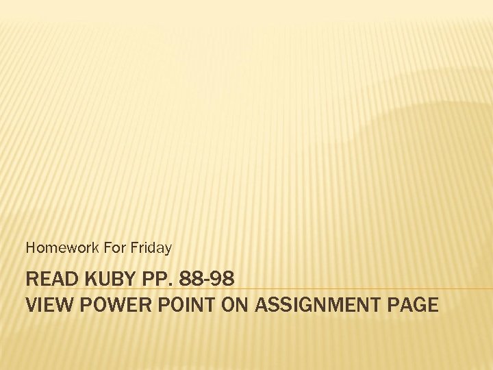 Homework For Friday READ KUBY PP. 88 -98 VIEW POWER POINT ON ASSIGNMENT PAGE