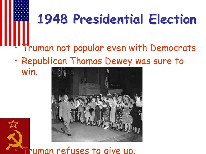 1948 Presidential Election • Truman not popular even with Democrats • Republican Thomas Dewey