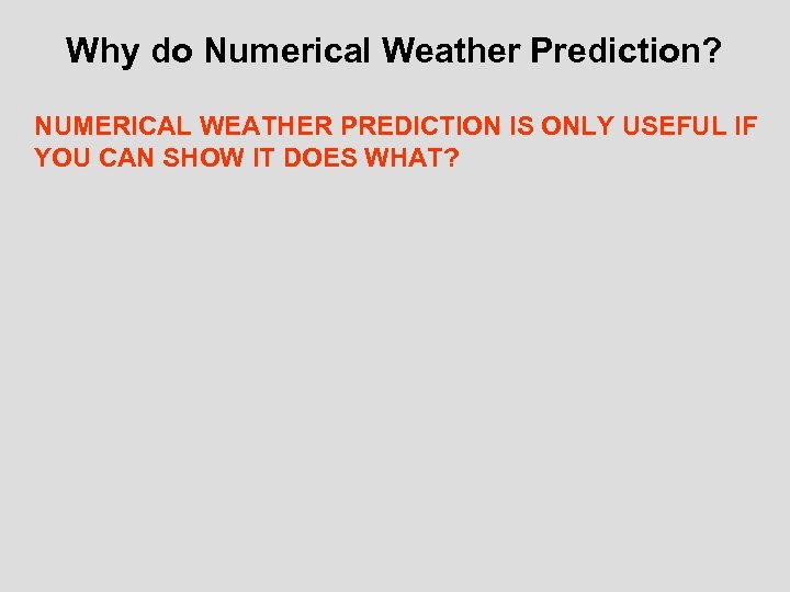 Why do Numerical Weather Prediction? NUMERICAL WEATHER PREDICTION IS ONLY USEFUL IF YOU CAN