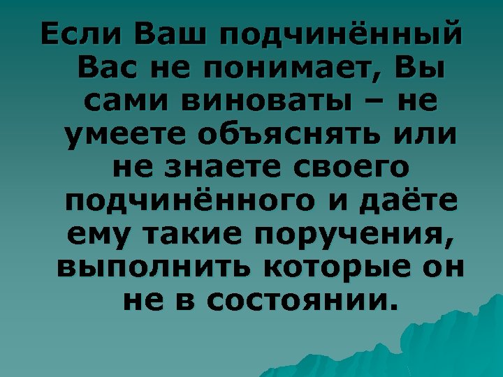Если Ваш подчинённый Вас не понимает, Вы сами виноваты – не умеете объяснять или