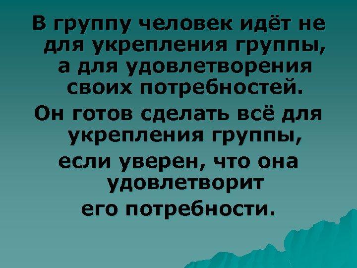 В группу человек идёт не для укрепления группы, а для удовлетворения своих потребностей. Он