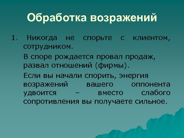 Обработка возражений 1. Никогда не спорьте с клиентом, сотрудником. В споре рождается провал продаж,