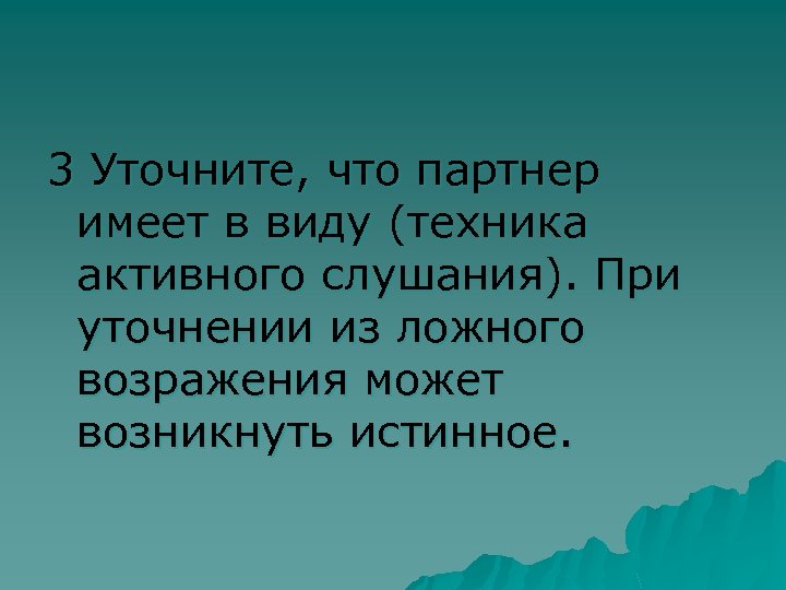 3 Уточните, что партнер имеет в виду (техника активного слушания). При уточнении из ложного