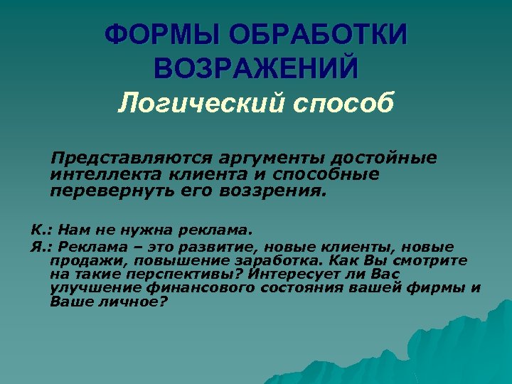 ФОРМЫ ОБРАБОТКИ ВОЗРАЖЕНИЙ Логический способ Представляются аргументы достойные интеллекта клиента и способные перевернуть его