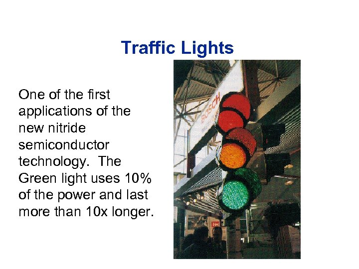 Traffic Lights One of the first applications of the new nitride semiconductor technology. The